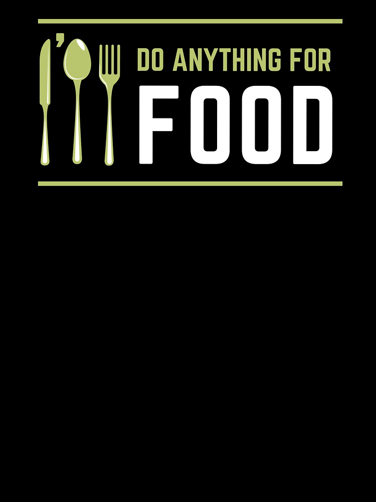 I'll Do Anything For Food by foodiexpress