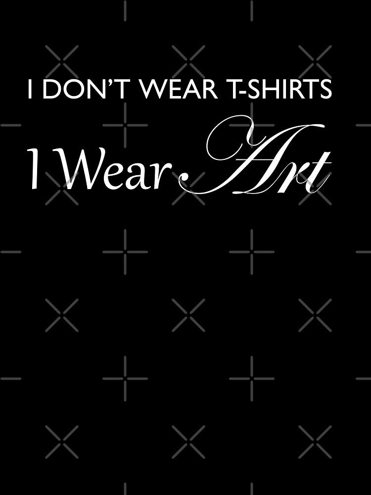 I Don't Wear T-Shirts, I Wear ART! - White by ACoolDuck