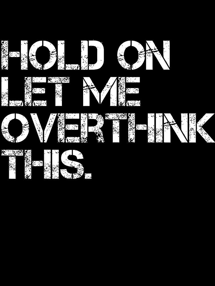 Funny Sarcastic Quote Hold On Let Me Overthink This T-Shirt by gidget-gadget