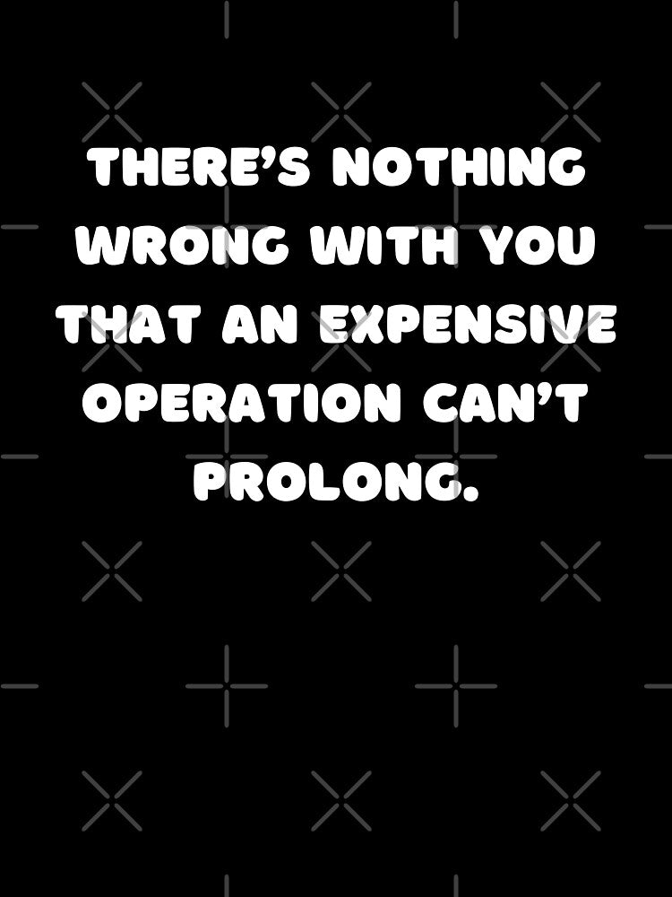 There’s nothing wrong with you that an expensive operation can’t prolong. by adelferhat