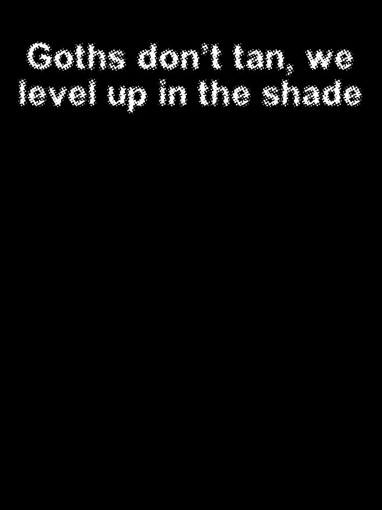 Goths don’t tan, we level up in the shade by Ninjacatoff
