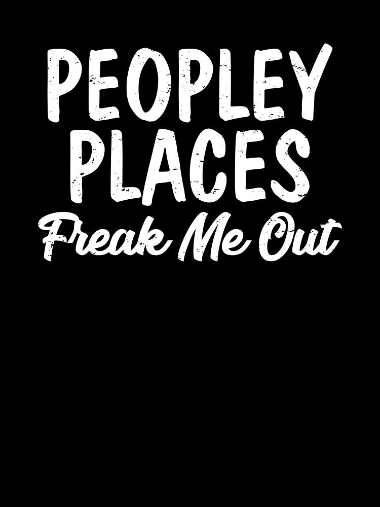 Peopley Places Freak Me Out I Hate Loathe People Peopling by shoutoutshirtco
