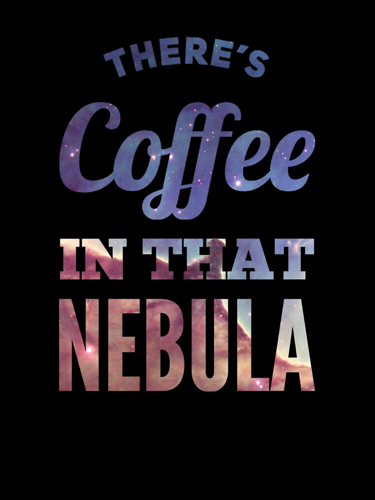There’s Coffee In That Nebula by mirroruniversem