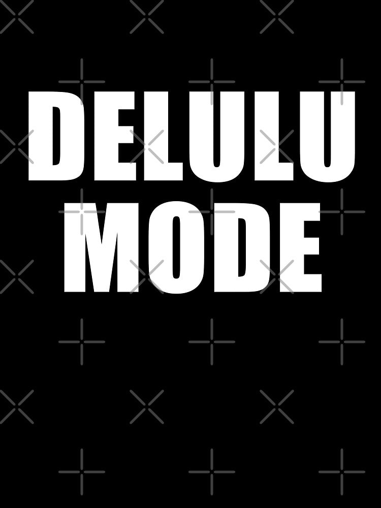 Delulu Mode, cool saying by deluxus