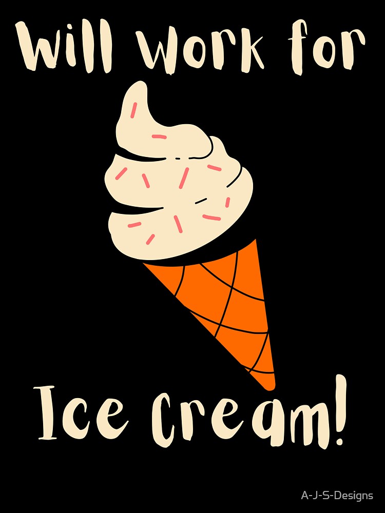 Will work  for Ice Cream - Funny Ice Cream by A-J-S-Designs