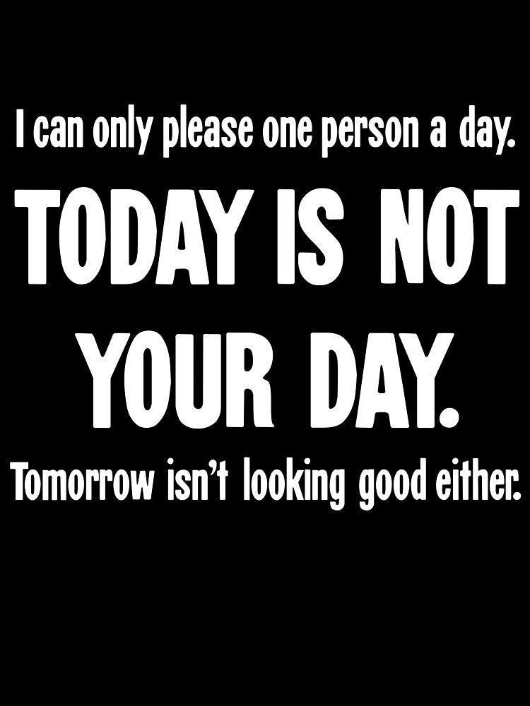 I Can Only Please One Person A Day. Today Is Not Your Day. Tomorrow Isn't Looking Good Either. by Good-Looking Corpse