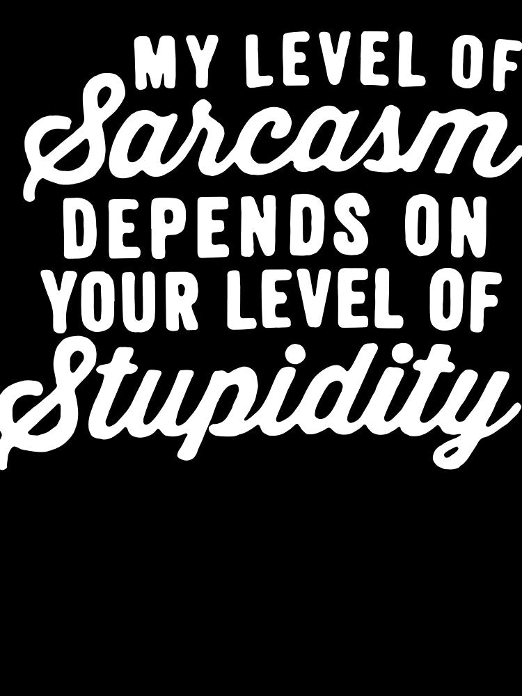 My Level Of Sarcasm Depends On Your Level Of Stupidity by clickmostro