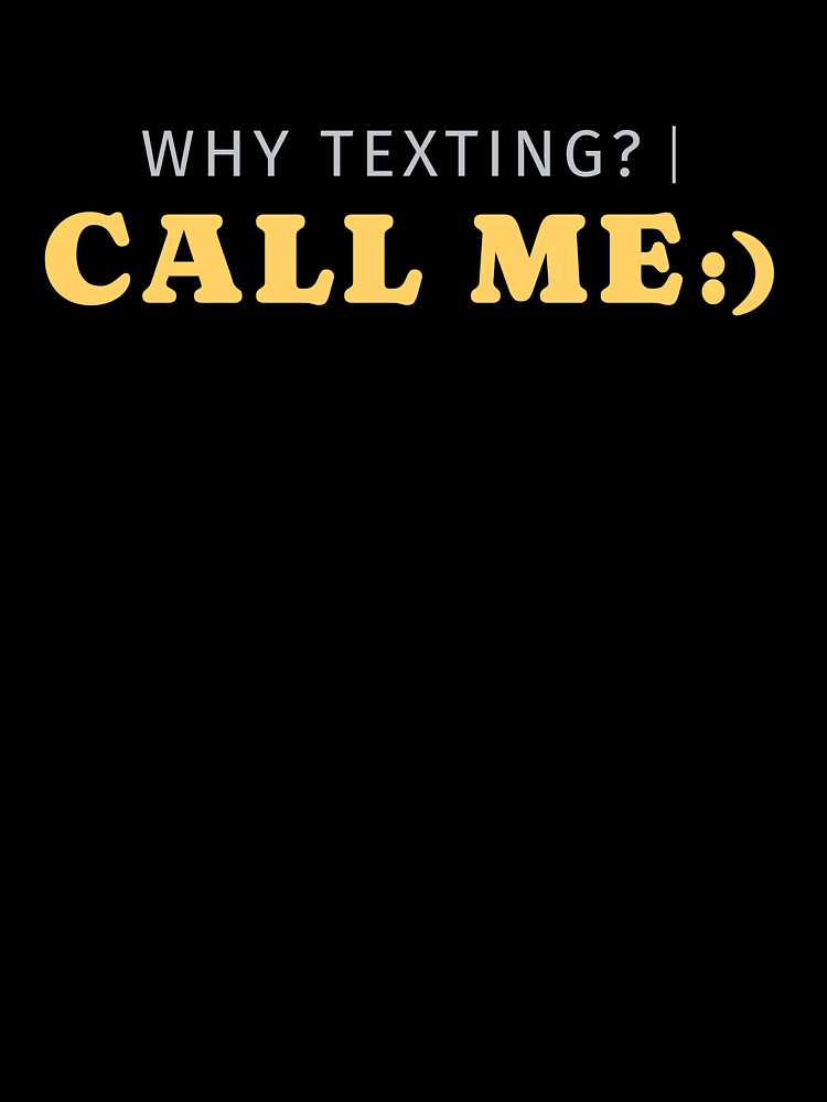 Why Texting Call Me Funny Shirt by heyyoyeah63