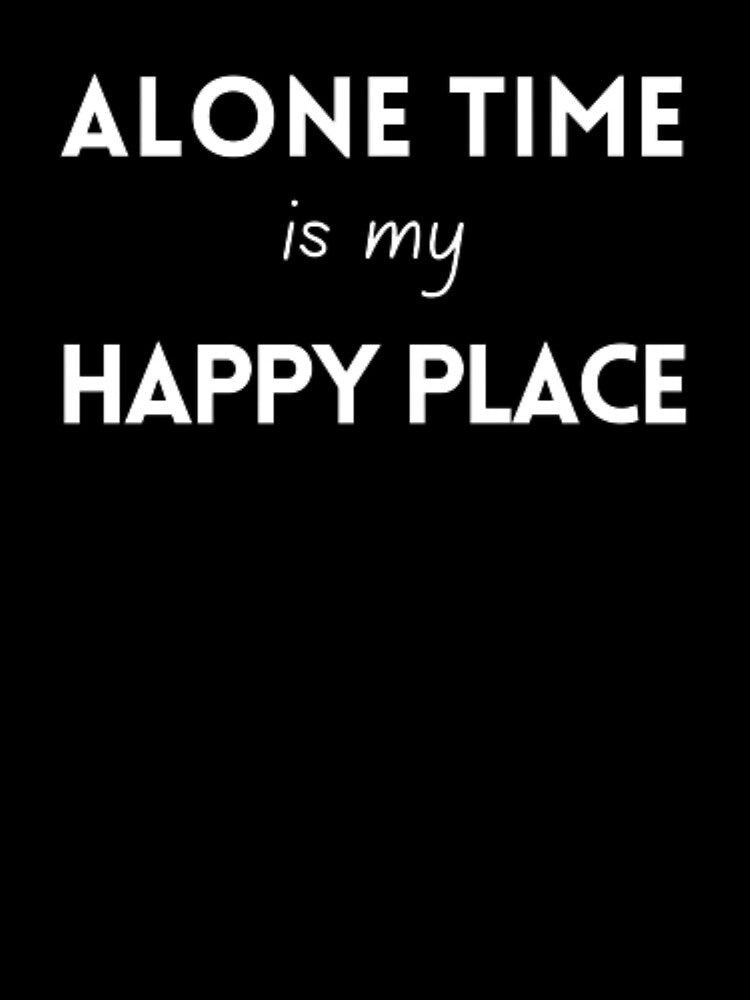 Alone time is my happy place, for an introvert by TeePassion