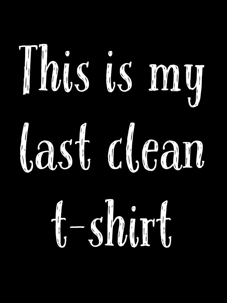 This is my last clean t-shirt by horvath019