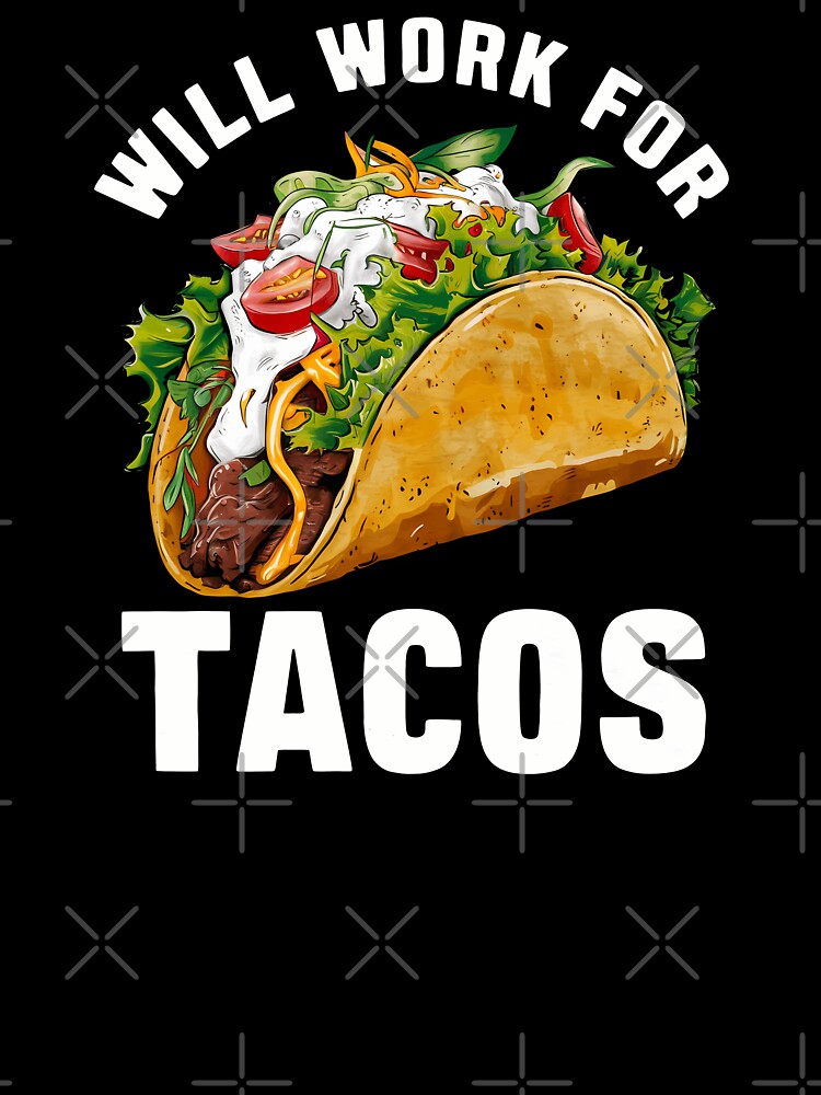 Will Work For Tacos by CALIMASHIRTS