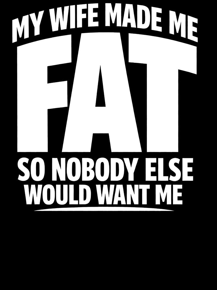 My Wife Made Me Fat So Nobody Else Would Want Me by faridman
