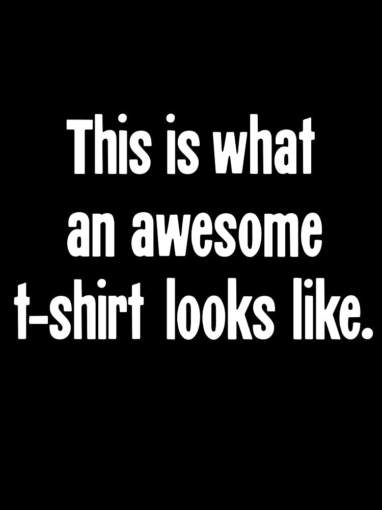 This Is What An Awesome T-Shirt Looks Like by Good-Looking Corpse