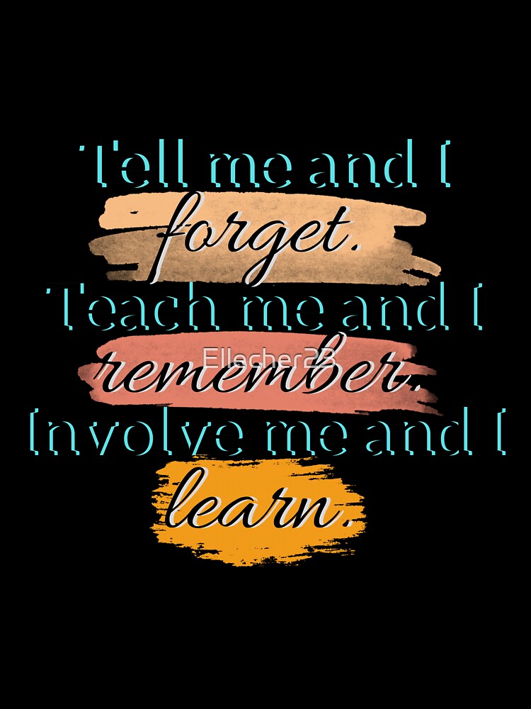 Tell me and I forget. Teach me and I remember. Involve me and I learn, quotes, inspiration, motivation, learning, stylish fonts, paint by Ellecher23