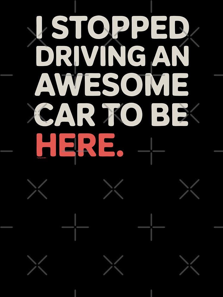 I Stopped Driving An Awesome Car To Be Here by Automotive Art by Greg