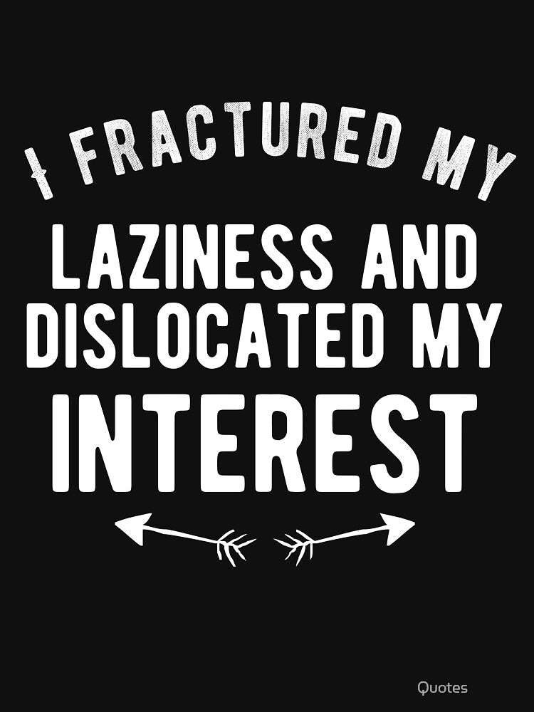 I fractured my laziness and dislocated my interest Funny Lazy Quote by Quotes ⭐⭐⭐⭐⭐