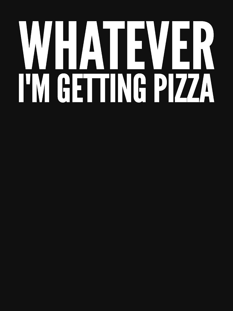 Whatever I'm getting pizza by alexmichel91