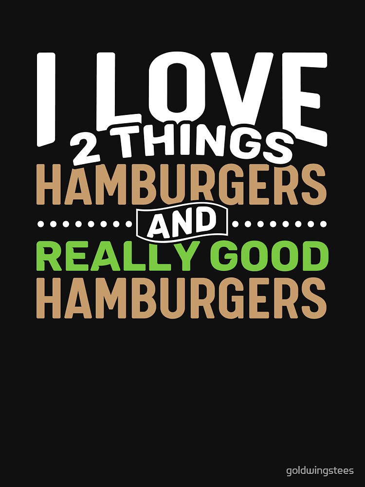 I love 2 things Hamburgers and Really Good Hamburgers by Gold Wings Tees