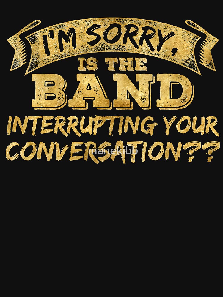 I'm sorry is the band interrupting your conversation by manekibb