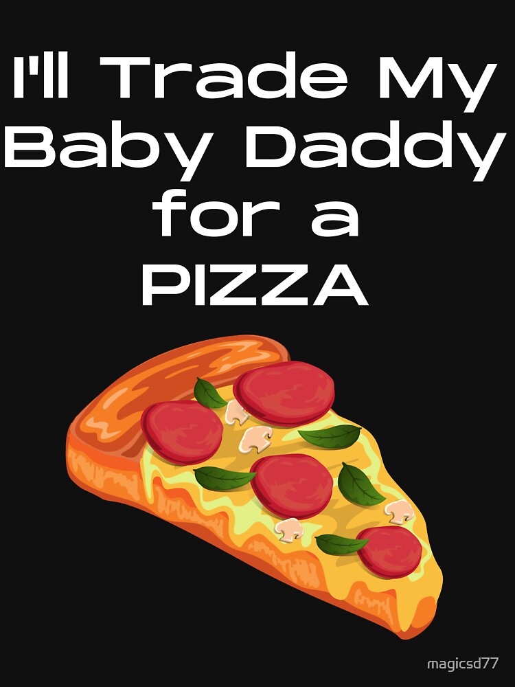 Funny I'll Trade My Baby Daddy For A Pizza Slice Foodie by MagicSD Designs