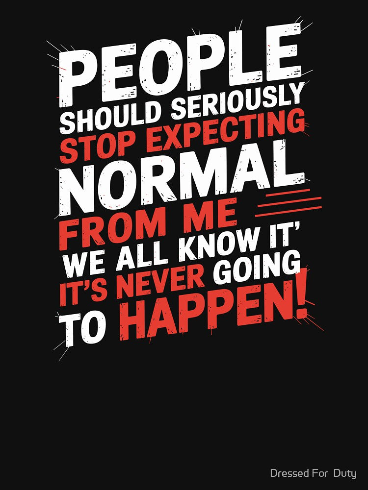 People Should Seriously Stop Expecting Normal From Me by Dressed For  Duty