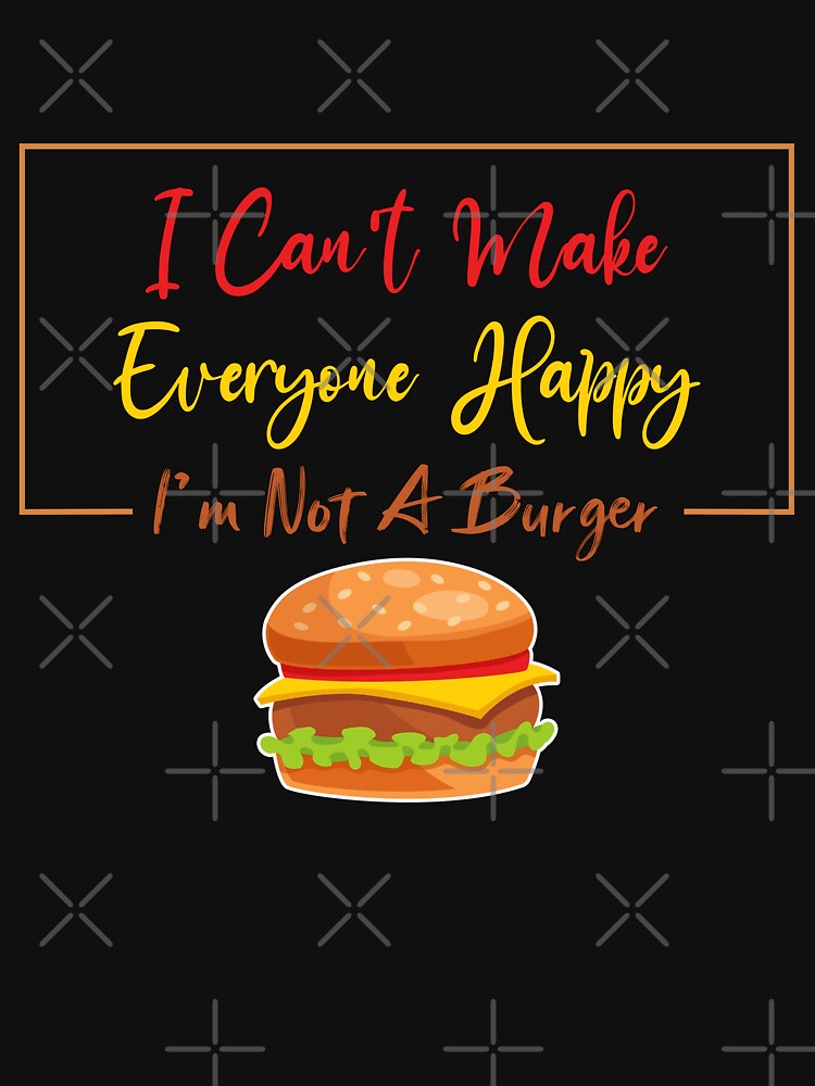 I Can't Make Everyone Happy I'm Not a Burger Lover Gift, Sarcastic by Magik-Art