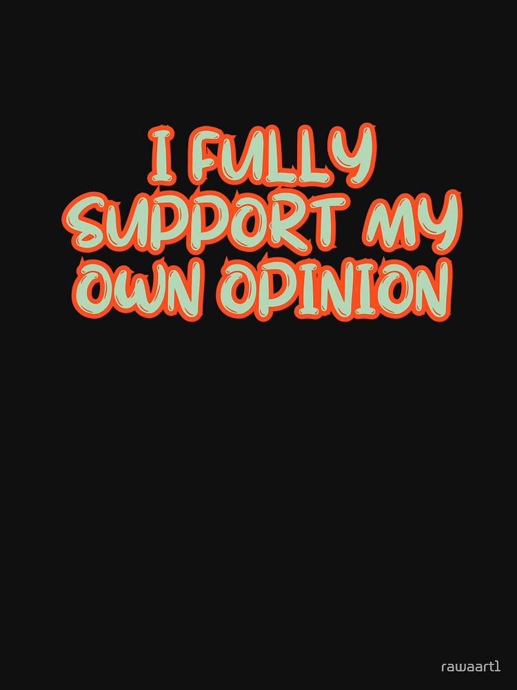 I fully support my own opinion by rawaart1