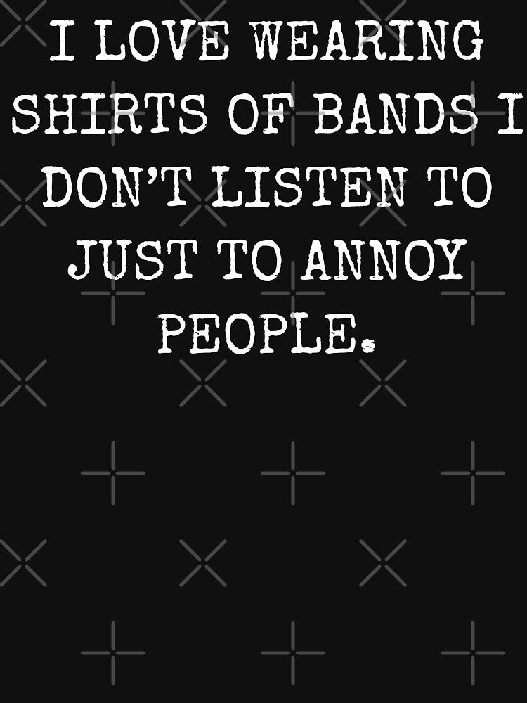 I Love Wearing Shirts of Bands I Don't Listen To by fusedtees