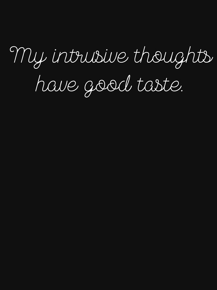 My intrusive thoughts have good taste. funny quote by Drip0n3