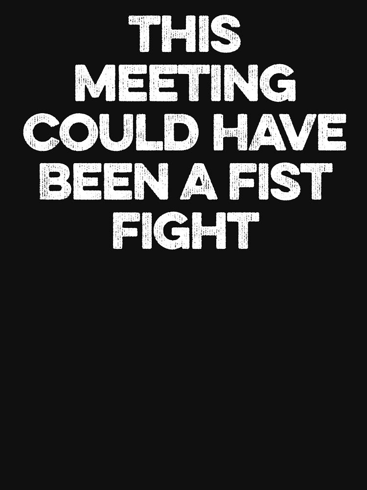 This Meeting Could Have Been A Fist Fight by zeviwanty