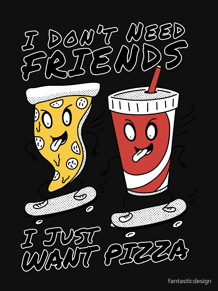 Funny Pizza Lover I Don’t Need Friends I Just Want Pizza by fantasticdesign