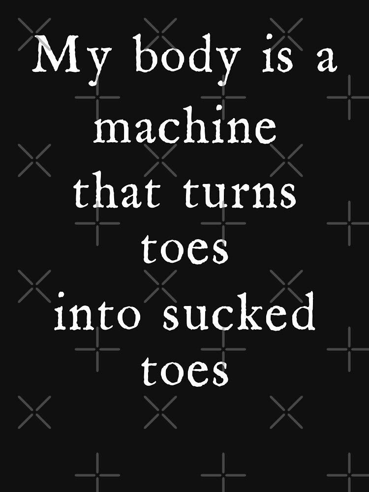 My Body is A Machine that Turns Toes Into Sucked Toes Humor by Charmode