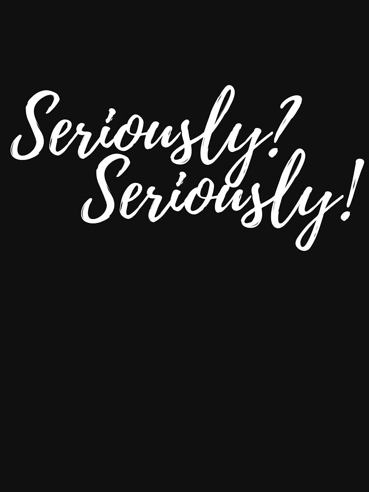 Seriously? Seriously Novelty Fun by AshDesigns6
