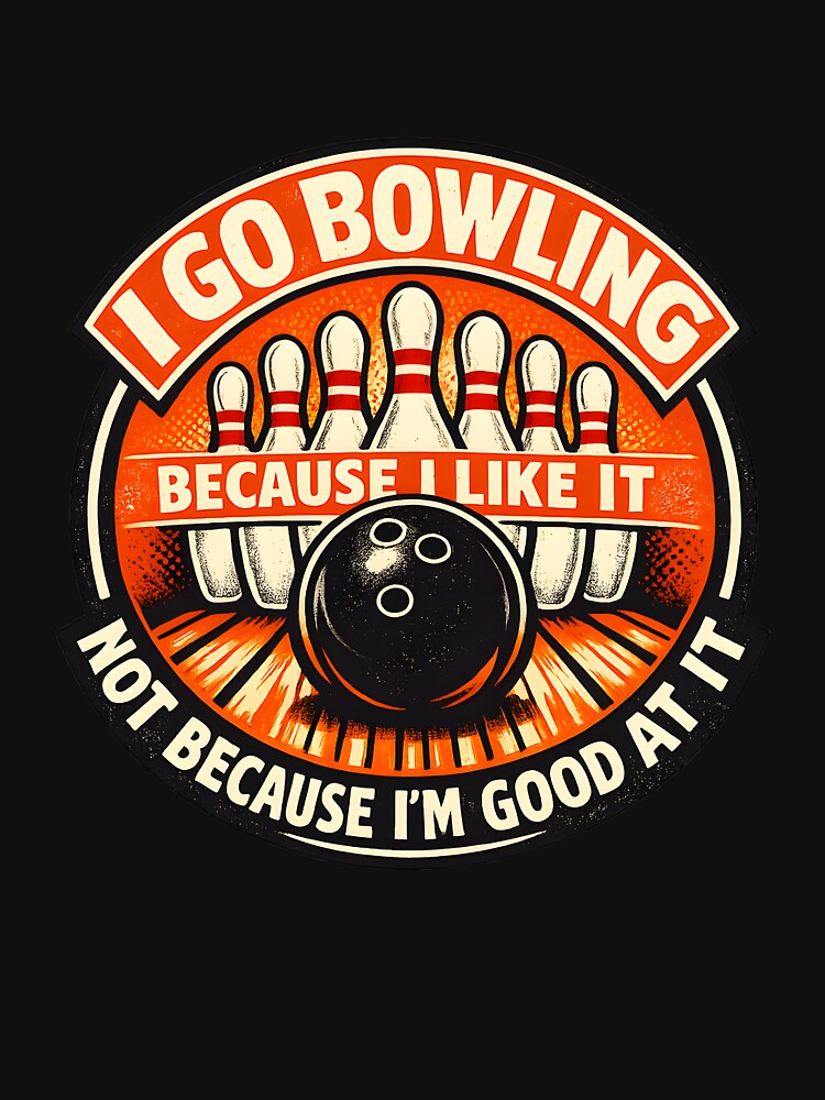 I Go Bowling Because I Like It by HUTEND