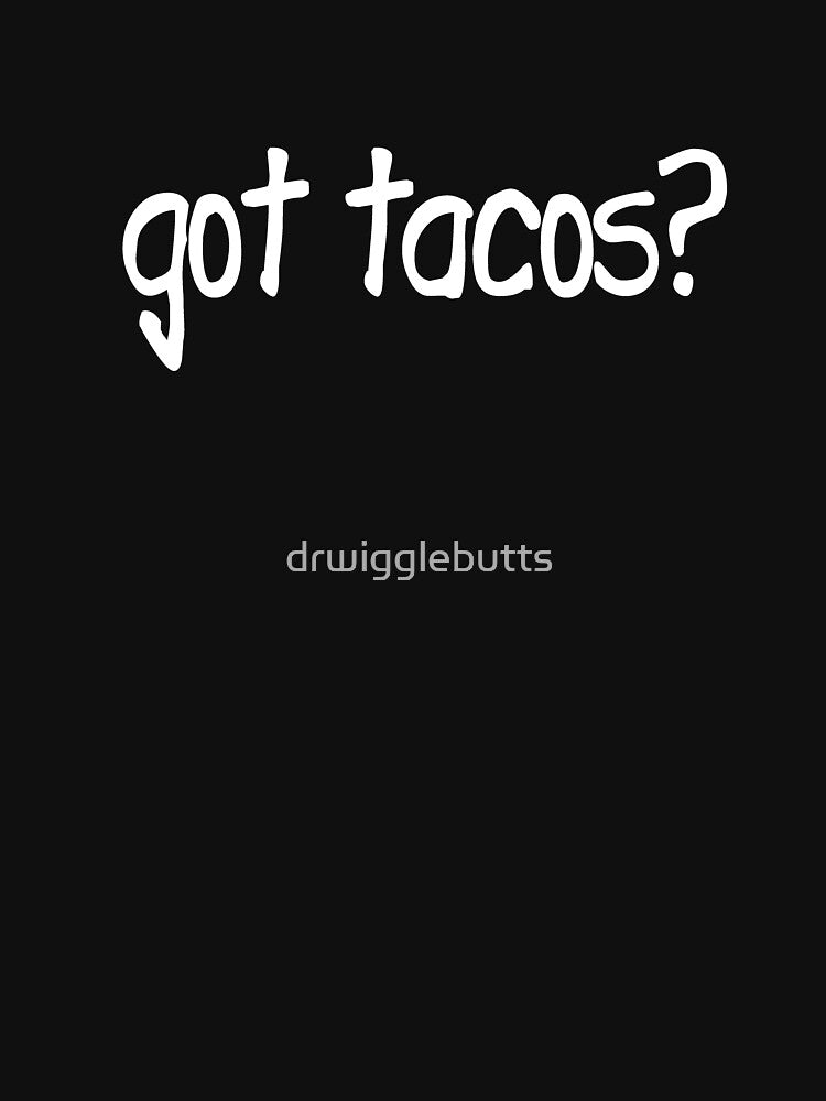 Got Tacos Design Taco Design Taco's Design by drwigglebutts