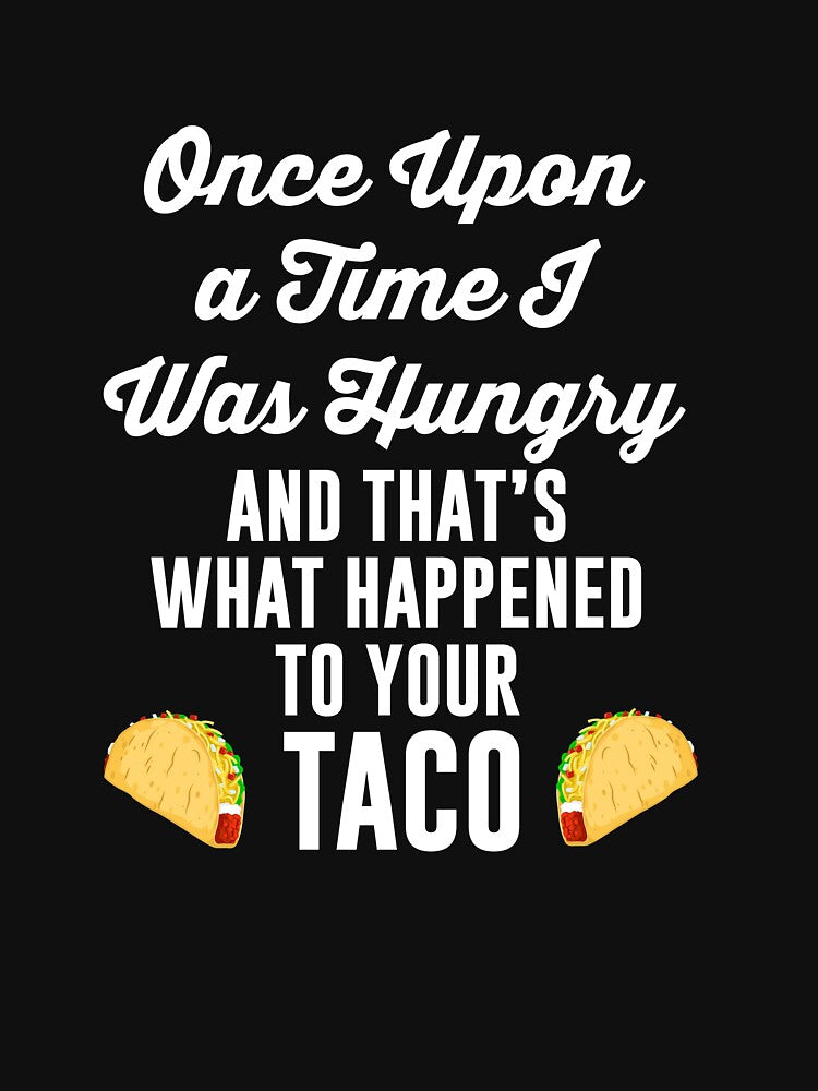 Once Upon a Time I Was Hungry Your Taco is Gone T Shirt Tee by shoutoutshirtco