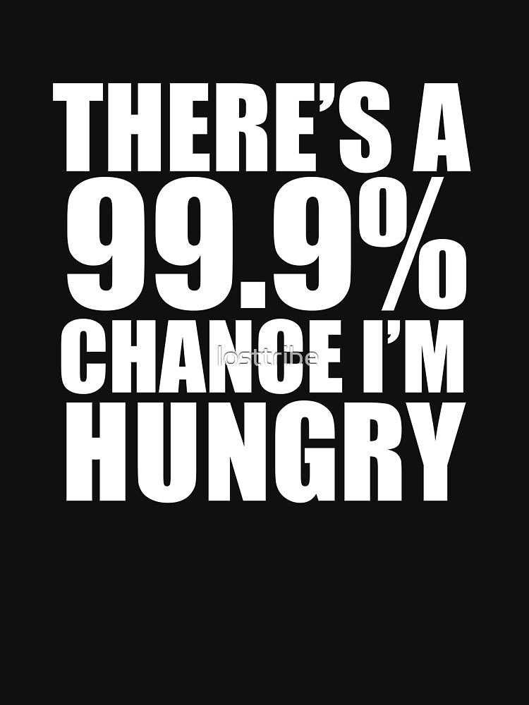 99.9% Chance I'm Hungry Food Lover Foodie Food by losttribe