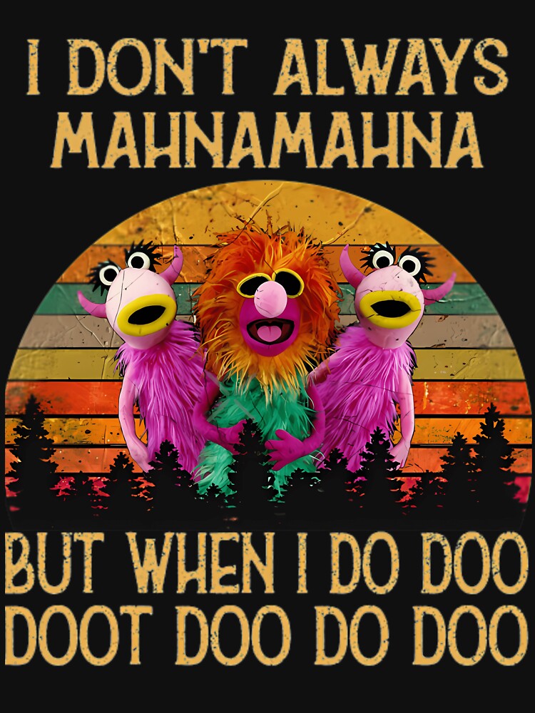 I Dont Always Mahna Mahna Don'T Always Mahna Mahna by DessieBauch