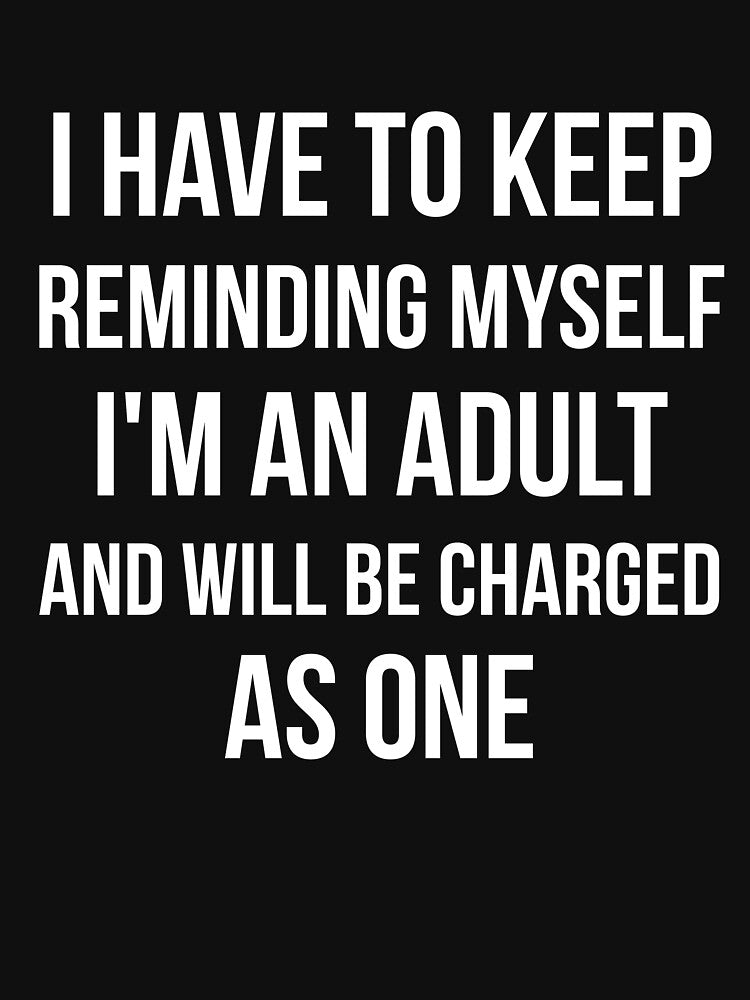 I'm an adult and will be charged as one sarcasm by RedYolk