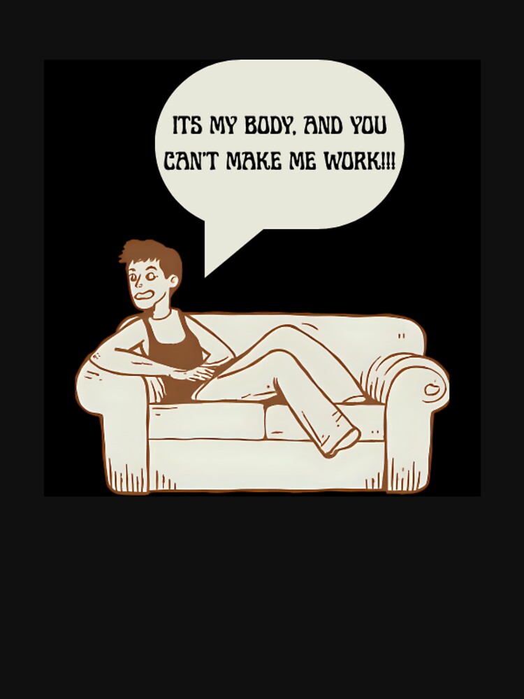 It's My Body, And You Can't Make Me Work!!! by PRODUCTSOFTHETHECEA