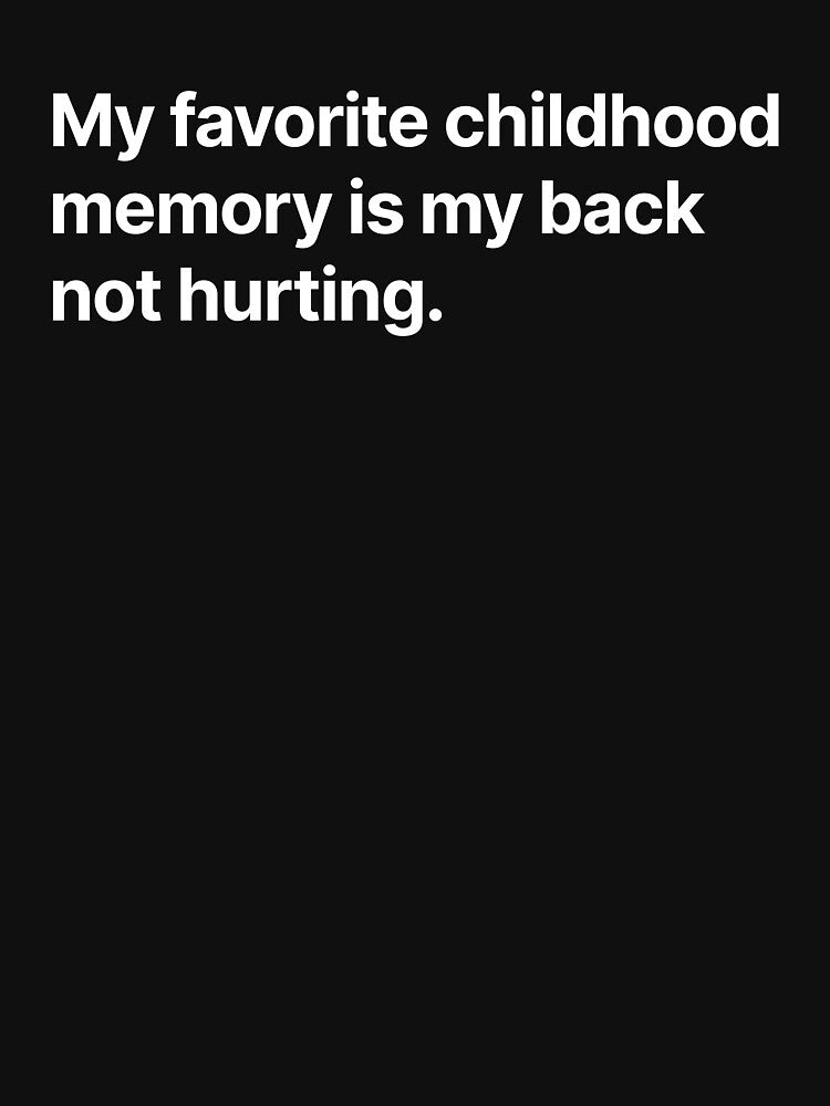 My favorite childhood memory is my back not hurting by BigOceanDesigns