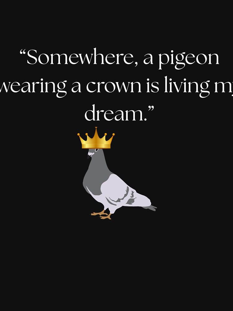 “Somewhere, a pigeon wearing a crown is living my dream.” funny quote by Drip0n3
