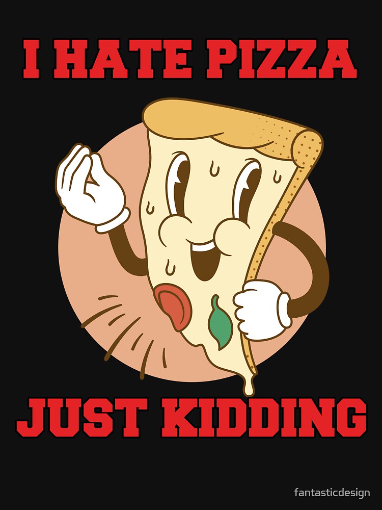 Funny Humor Pizza Lover I Hate Pizza Just Kidding by fantasticdesign