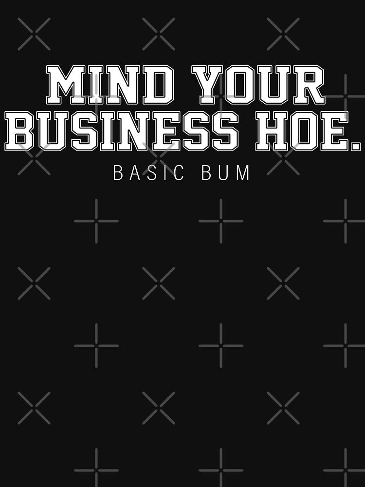 Mind Your Business Hoe Basic Bum by Bjar Hani