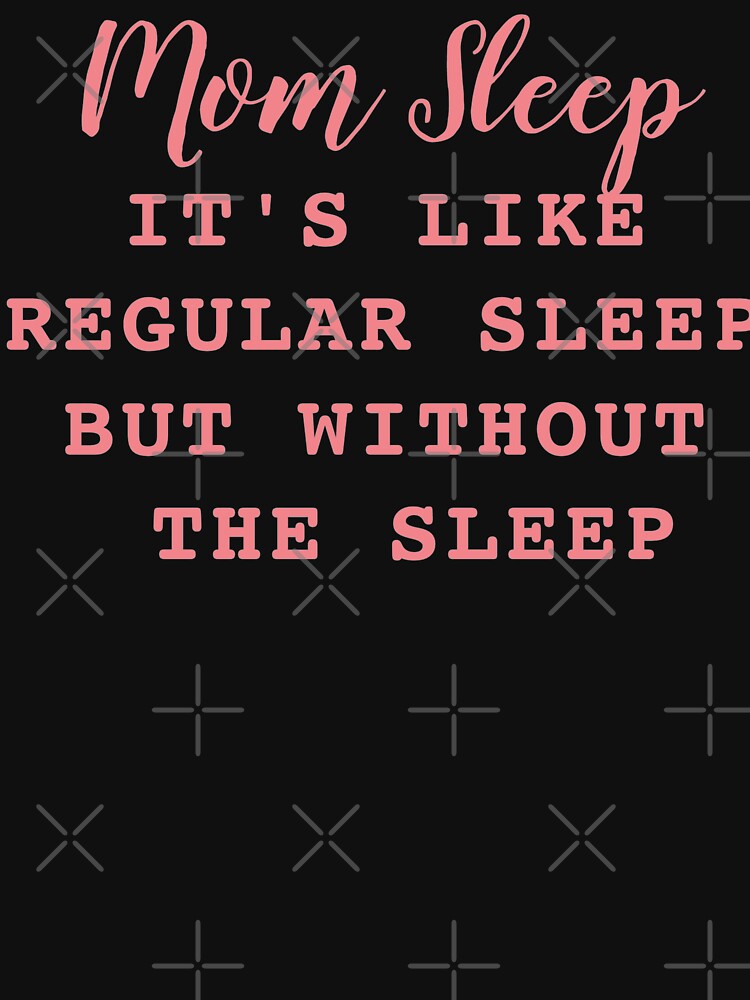 Mom Sleep It's Like Regular Sleep But Without The Sleep by Gmaish