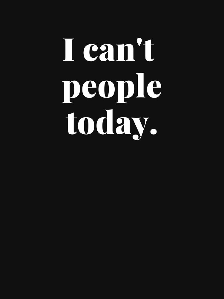 "I Can't People Today" - Funny Introvert Quote by Troy Dew