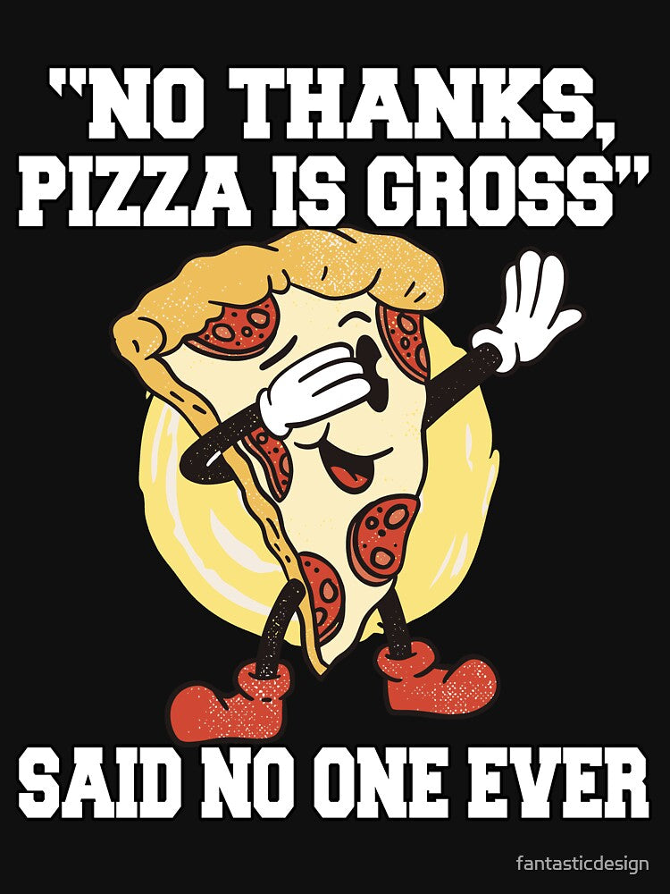 Funny Pizza Lover "No Thanks, Pizza Is Gross" Said No One Ever by fantasticdesign