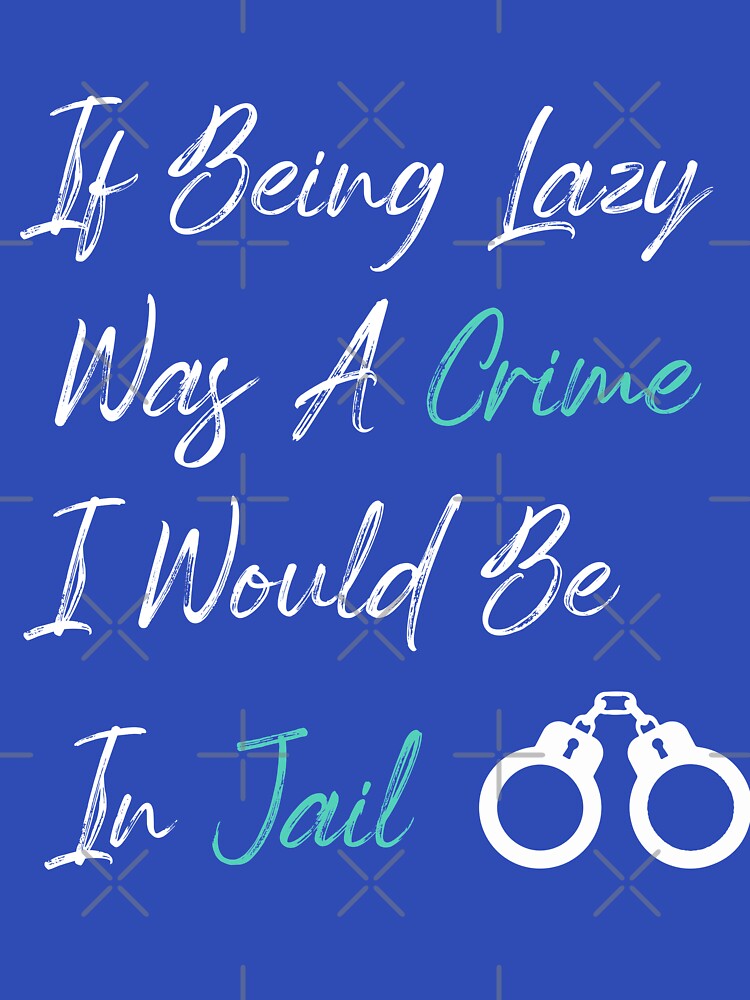 If Being Lazy Was A Crime I Would Be In Jail, funny gift for lazy people by youfteen
