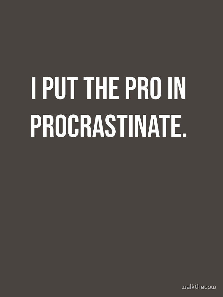 I put the pro in procrastinate. by walkthecow
