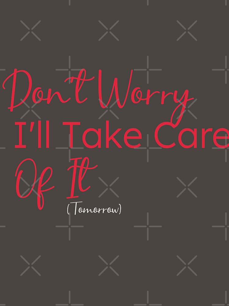 Don't Worry I'll Take Care Of It (Tomorrow),gift for procrastinators by youfteen